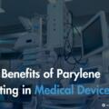 Top Benefits of Parylene Coating in Medical Devices