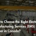 How to Choose the Right Electronic Manufacturing Services (EMS) Partner in Canada?