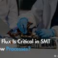Why Flux Is Critical in SMT Reflow Processes?