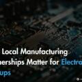 Why Local Manufacturing Partnerships Matter for Electronics Startups?