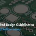 PCB Pad Design Guidelines to Avoid Reflow Issues