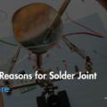 Top Reasons for Solder Joint Failure