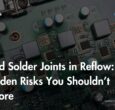 Cold Solder Joints in Reflow Hidden Risks You Shouldn’t Ignore