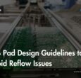 PCB Pad Design Guidelines to Avoid Reflow Issues